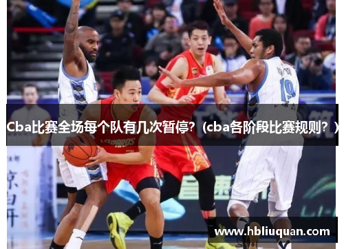 Cba比赛全场每个队有几次暂停？(cba各阶段比赛规则？)