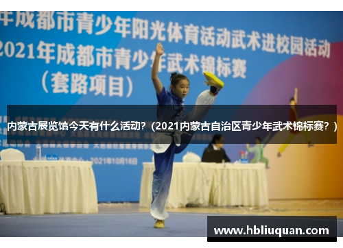 内蒙古展览馆今天有什么活动？(2021内蒙古自治区青少年武术锦标赛？)