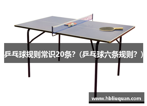 乒乓球规则常识20条？(乒乓球六条规则？)