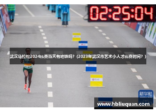 武汉马拉松2024比赛当天有地铁吗？(2023年武汉市艺术小人才比赛时间？)