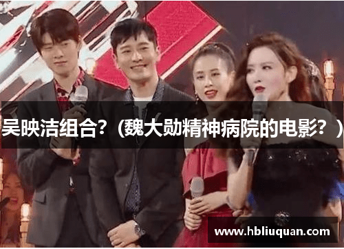 吴映洁组合？(魏大勋精神病院的电影？)